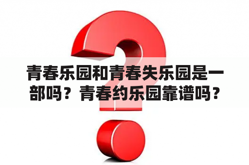 青春乐园和青春失乐园是一部吗？青春约乐园靠谱吗？