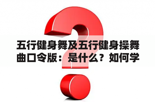 五行健身舞及五行健身操舞曲口令版：是什么？如何学习？有哪些好处？