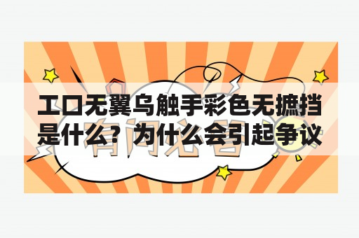 工口无翼乌触手彩色无摭挡是什么？为什么会引起争议？如何看待这种作品？