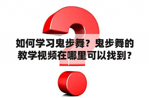 如何学习鬼步舞？鬼步舞的教学视频在哪里可以找到？