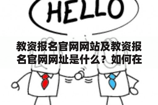 教资报名官网网站及教资报名官网网址是什么？如何在官网上进行教资报名？教资报名官网网址有哪些？