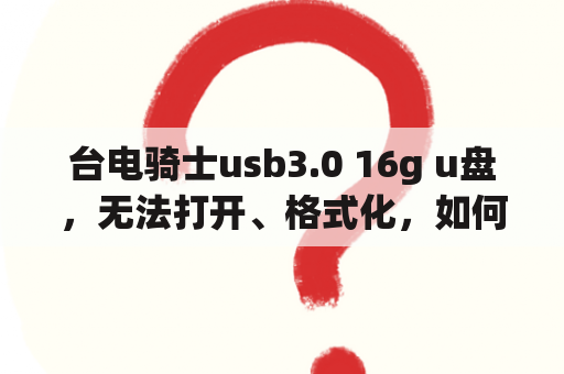 台电骑士usb3.0 16g u盘，无法打开、格式化，如何恢复其中数据？台电平板电脑无法恢复出厂设置怎么办？