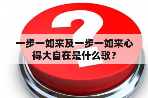 一步一如来及一步一如来心得大自在是什么歌？