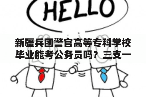 新疆兵团警官高等专科学校毕业能考公务员吗？三支一扶证书考可以全国通用吗？