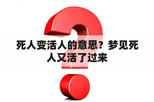 死人变活人的意思？梦见死人又活了过来