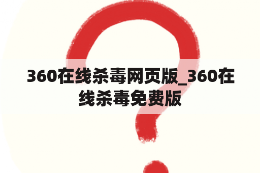 360在线杀毒网页版_360在线杀毒免费版