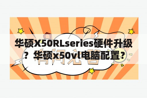 华硕X50RLseries硬件升级？华硕x50vl电脑配置？