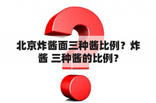 北京炸酱面三种酱比例？炸酱 三种酱的比例？