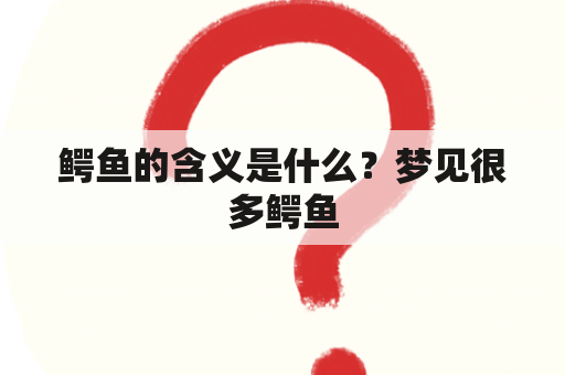 鳄鱼的含义是什么？梦见很多鳄鱼