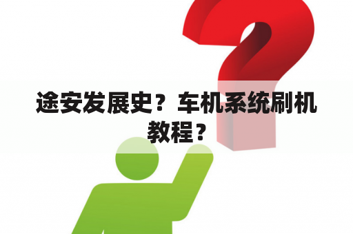 途安发展史？车机系统刷机教程？