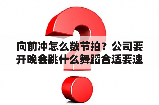 向前冲怎么数节拍？公司要开晚会跳什么舞蹈合适要速成的？