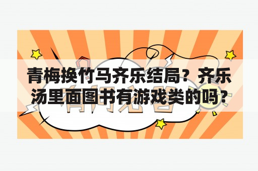 青梅换竹马齐乐结局？齐乐汤里面图书有游戏类的吗？