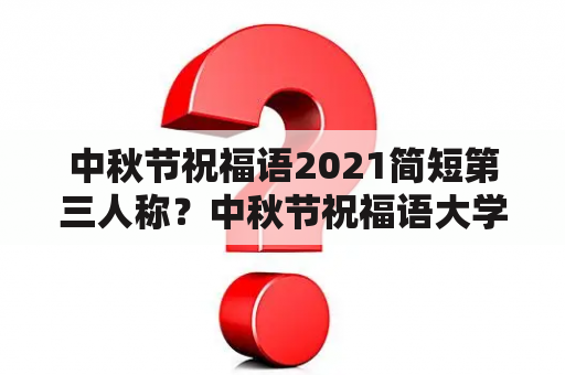 中秋节祝福语2021简短第三人称？中秋节祝福语大学生2021？