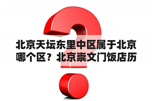 北京天坛东里中区属于北京哪个区？北京崇文门饭店历史？