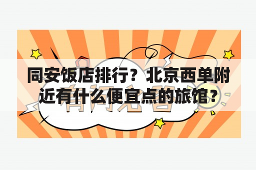 同安饭店排行？北京西单附近有什么便宜点的旅馆？