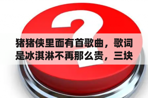 猪猪侠里面有首歌曲，歌词是冰淇淋不再那么贵，三块二毛一，去买红玫瑰然后送给你，这个歌曲叫什么名字？你是我的玫瑰花mp3