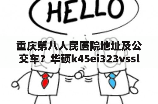 重庆第八人民医院地址及公交车？华硕k45ei323vssl