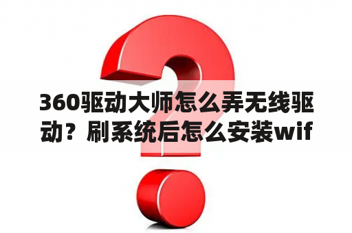 360驱动大师怎么弄无线驱动？刷系统后怎么安装wifi驱动？