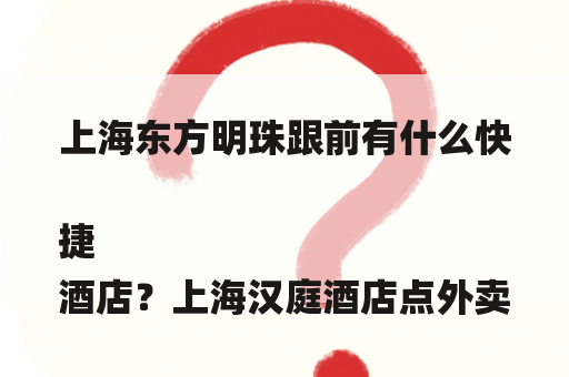 上海东方明珠跟前有什么快捷
酒店？上海汉庭酒店点外卖送到房间吗？