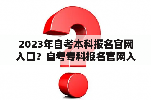 2023年自考本科报名官网入口？自考专科报名官网入口？