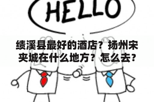 绩溪县最好的酒店？扬州宋夹城在什么地方？怎么去？