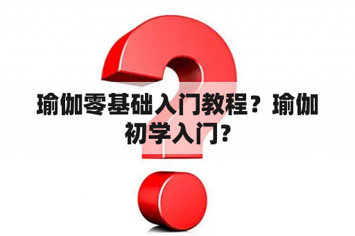 瑜伽零基础入门教程？瑜伽初学入门？