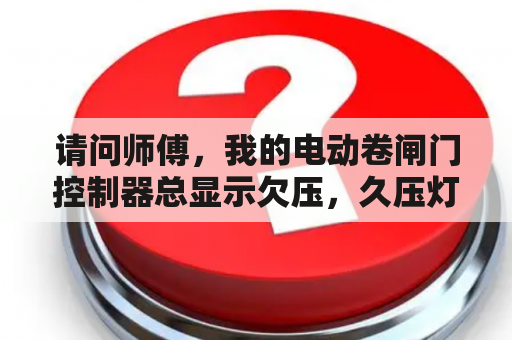 请问师傅，我的电动卷闸门控制器总显示欠压，久压灯一直亮着，开关不了门，请问怎么处理？做梦梦到门关不上很着急