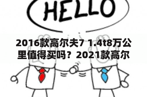 2016款高尔夫7 1.4t8万公里值得买吗？2021款高尔夫8款优惠多少？