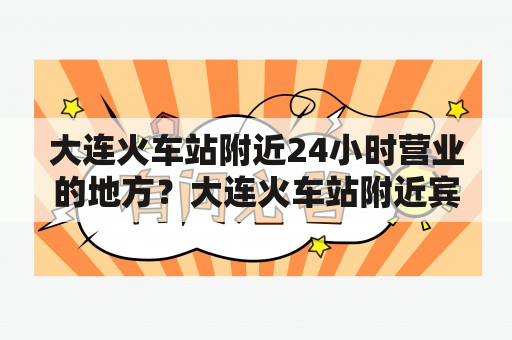 大连火车站附近24小时营业的地方？大连火车站附近宾馆