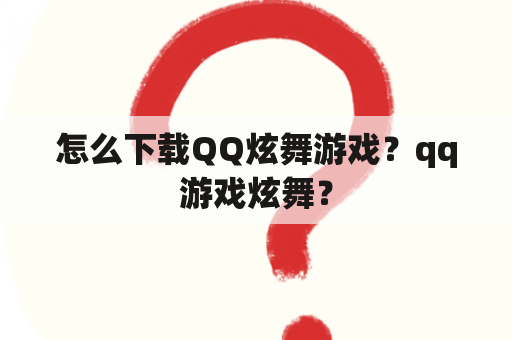 怎么下载QQ炫舞游戏？qq游戏炫舞？