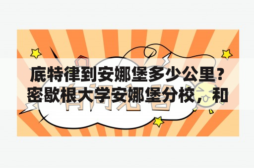 底特律到安娜堡多少公里？密歇根大学安娜堡分校，和，密歇根州立大学，有什么不同啊？