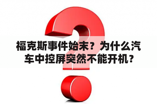 福克斯事件始末？为什么汽车中控屏突然不能开机？