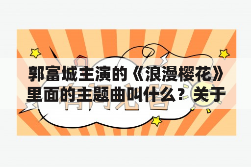 郭富城主演的《浪漫樱花》里面的主题曲叫什么？关于樱花的歌曲有哪些？