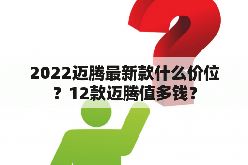 2022迈腾最新款什么价位？12款迈腾值多钱？