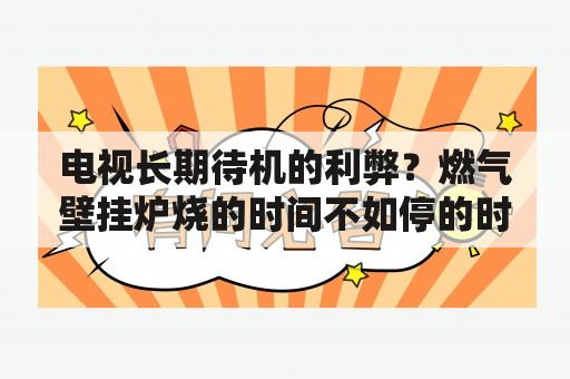 电视长期待机的利弊？燃气壁挂炉烧的时间不如停的时间长是怎么回事？