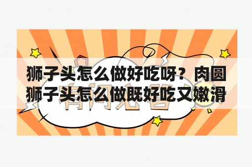 狮子头怎么做好吃呀？肉圆狮子头怎么做既好吃又嫩滑？