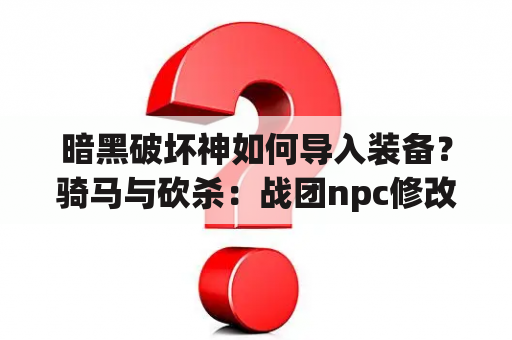 暗黑破坏神如何导入装备？骑马与砍杀：战团npc修改及士兵名称修改方法？