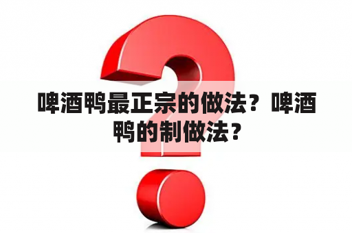 啤酒鸭最正宗的做法？啤酒鸭的制做法？