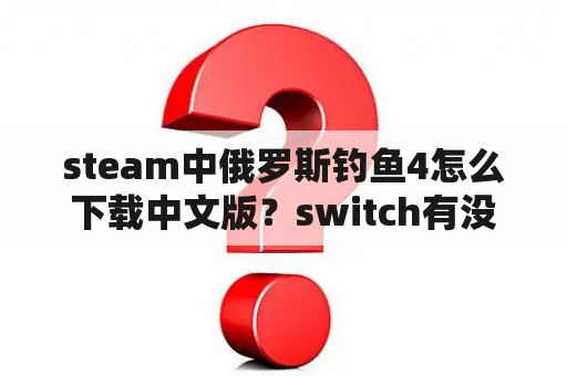 steam中俄罗斯钓鱼4怎么下载中文版？switch有没有单机俄罗斯方块？