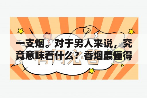 一支烟。对于男人来说，究竟意味着什么？香烟最懂得男人心