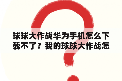 球球大作战华为手机怎么下载不了？我的球球大作战怎么没有最新活动？