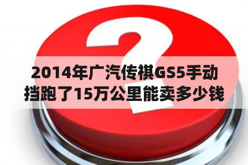 2014年广汽传祺GS5手动挡跑了15万公里能卖多少钱？广汽传祺gs5报价