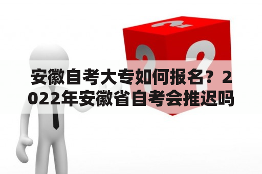 安徽自考大专如何报名？2022年安徽省自考会推迟吗？