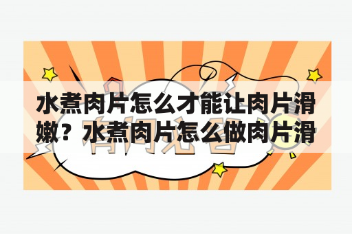 水煮肉片怎么才能让肉片滑嫩？水煮肉片怎么做肉片滑嫩