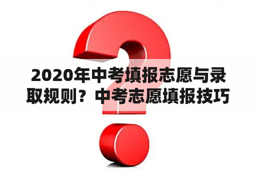 2020年中考填报志愿与录取规则？中考志愿填报技巧2020？