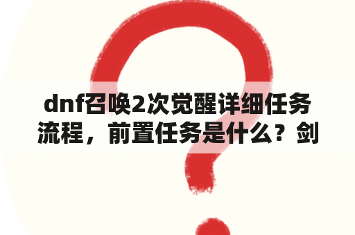 dnf召唤2次觉醒详细任务流程，前置任务是什么？剑魂三次觉醒任务怎么完成？