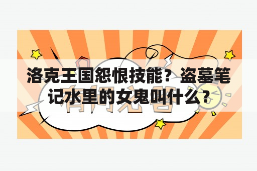 洛克王国怨恨技能？盗墓笔记水里的女鬼叫什么？