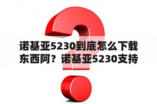 诺基亚5230到底怎么下载东西阿？诺基亚5230支持微信吗？