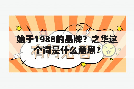 始于1988的品牌？之华这个词是什么意思？