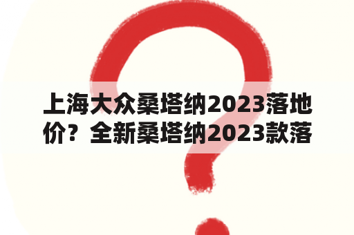 上海大众桑塔纳2023落地价？全新桑塔纳2023款落地价？